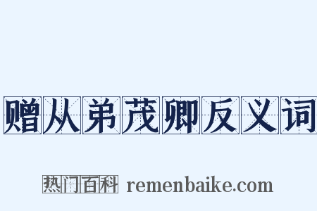 赠从弟茂卿反义词是什么意思的图片